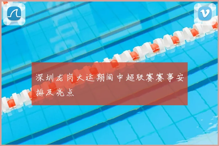 深圳龙岗大运期间中超联赛赛事安排及亮点