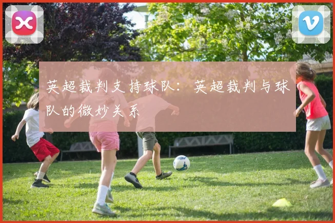 英超裁判支持球队:英超裁判与球队的微妙关系