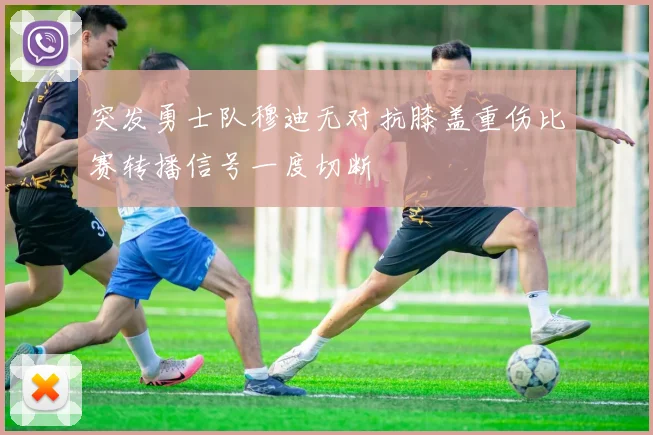 突发勇士队穆迪无对抗膝盖重伤比赛转播信号一度切断