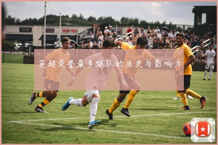 英超荣誉最多球队的历史与影响力